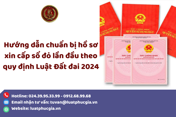Hướng dẫn chuẩn bị hồ sơ xin cấp sổ đỏ lần đầu theo quy định Luật Đất đai 2024