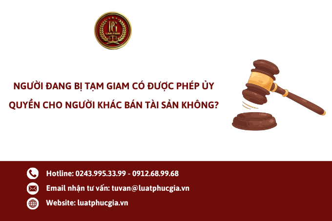 Người đang bị tạm giam có được phép ủy quyền cho người khác bán tài sản không?