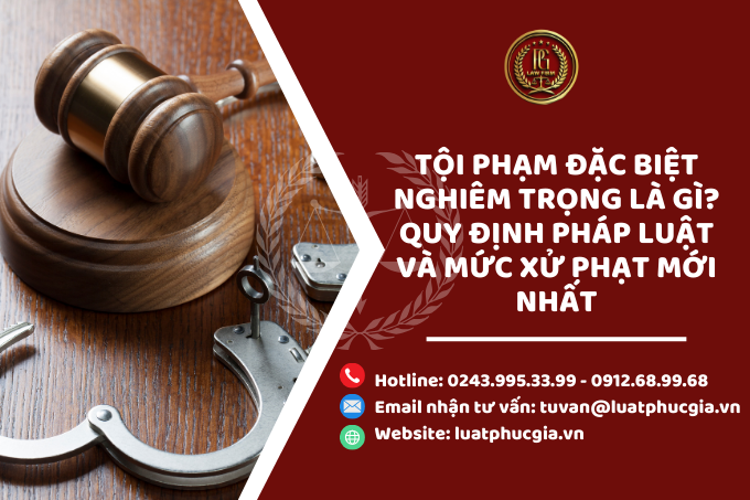 ​Tội phạm đặc biệt nghiêm trọng là gì? Quy định pháp luật và mức xử phạt mới nhất