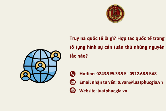Truy nã quốc tế là gì? Hợp tác quốc tế trong tố tụng hình sự cần tuân thủ những nguyên tắc nào?
